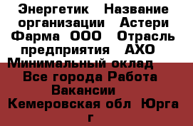 Энергетик › Название организации ­ Астери-Фарма, ООО › Отрасль предприятия ­ АХО › Минимальный оклад ­ 1 - Все города Работа » Вакансии   . Кемеровская обл.,Юрга г.